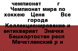 11.1) чемпионат : 1973 г - Чемпионат мира по хоккею › Цена ­ 49 - Все города Коллекционирование и антиквариат » Значки   . Башкортостан респ.,Мечетлинский р-н